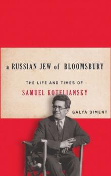 A Russian Jew of Bloomsbury : The Life and Times of Samuel Koteliansky