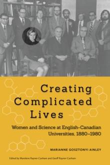 Creating Complicated Lives : Women and Science at English-Canadian Universities, 1880-1980