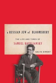 A Russian Jew of Bloomsbury : The Life and Times of Samuel Koteliansky