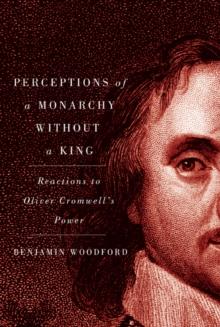 Perceptions of a Monarchy without a King : Reactions to Oliver Cromwell's Power