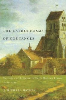 The Catholicisms of Coutances : Varieties of Religion in Early Modern France, 1350-1789