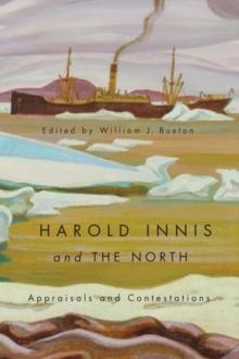 Harold Innis and the North : Appraisals and Contestations