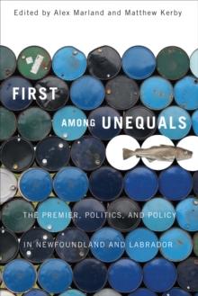 First among Unequals : The Premier, Politics, and Policy in Newfoundland and Labrador