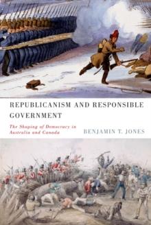 Republicanism and Responsible Government : The Shaping of Democracy in Australia and Canada