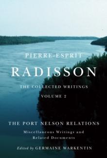 Pierre-Esprit Radisson: The Collected Writings : The Port Nelson Relations, Miscellaneous Writings, and Related Documents