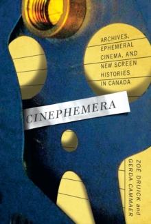 Cinephemera : Archives, Ephemeral Cinema, and New Screen Histories in Canada