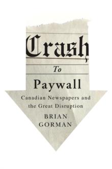 Crash to Paywall : Canadian Newspapers and the Great Disruption