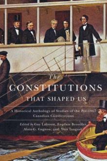 The Constitutions that Shaped Us : A Historical Anthology of Pre-1867 Canadian Constitutions