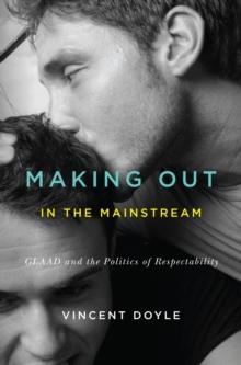 Making Out in the Mainstream : GLAAD and the Politics of Respectability