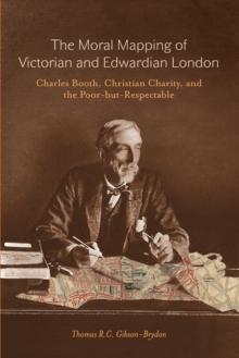 Moral Mapping of Victorian and Edwardian London : Charles Booth, Christian Charity, and the Poor-but-Respectable