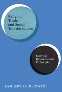 Religion, Truth, and Social Transformation : Essays in Reformational Philosophy