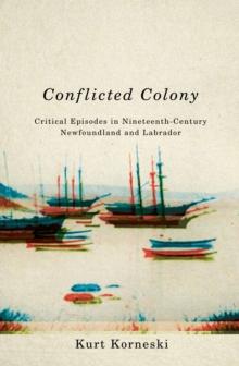 Conflicted Colony : Critical Episodes in Nineteenth-Century Newfoundland and Labrador