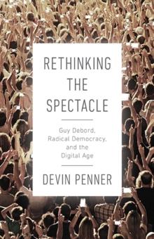 Rethinking the Spectacle : Guy Debord, Radical Democracy, and the Digital Age