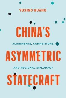 Chinas Asymmetric Statecraft : Alignments, Competitors, and Regional Diplomacy