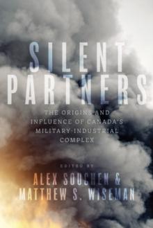 Silent Partners : The Origins and Influence of Canadas Military-Industrial Complex