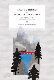 Home Ground and Foreign Territory : Essays on Early Canadian Literature