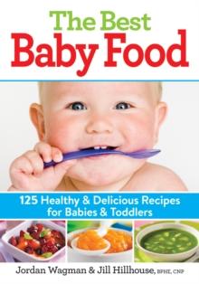 The Best Baby Food : 125 Healthy and Delicious Recipes for Babies and Toddlers