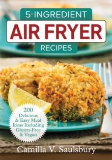 5 Ingredient Air Fryer Recipes : 175 Delicious & Easy Meal Ideas Including Gluten-Free and Vegan