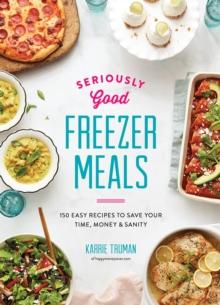 Seriously Good Freezer Meals : 175 Easy & Tasty Meals You Really Want to Eat