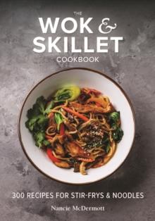 The Wok and Skillet Cookbook : 300 Recipes for Stir-Frys and Noodles