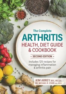 The Complete Arthritis Health, Diet Guide and Cookbook : Includes 125 Recipes for Managing Inflammation and Arthritis Pain