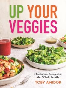 Up Your Veggies : Flexitarian Recipes for the Whole Family