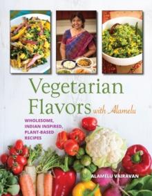 Vegetarian Flavors with Alamelu : Wholesome, Indian Inspired, Plant-Based Recipes