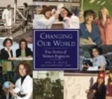 Changing Our World : True Stories of Women Engineers