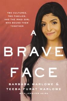 A Brave Face : Two Cultures, Two Families, and the Iraqi Girl Who Bound Them Together