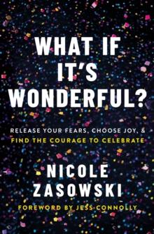 What If It's Wonderful? : Release Your Fears, Choose Joy, and Find the Courage to Celebrate