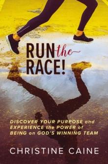 Run the Race! : Discover Your Purpose and Experience the Power of Being on Gods Winning Team