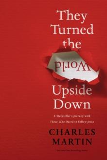 They Turned the World Upside Down : A Storytellers Journey with Those Who Dared to Follow Jesus