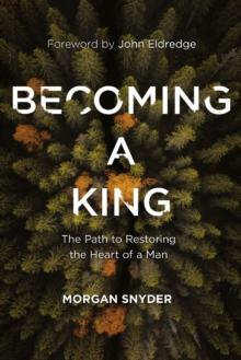 Becoming a King : The Path to Restoring the Heart of a Man