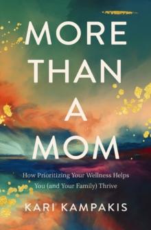 More Than a Mom : How Prioritizing Your Wellness Helps You (and Your Family) Thrive