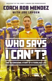 Who Says I Can't : The Astonishing Story of a Fearless Life