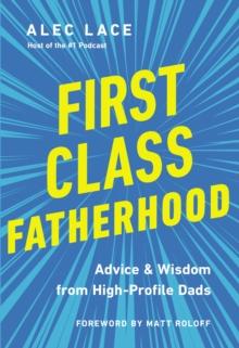 First Class Fatherhood : Advice and   Wisdom from High-Profile Dads