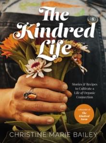 The Kindred Life : Stories and   Recipes to Cultivate a Life of Organic Connection