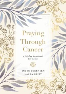 Praying Through Cancer : A 90-Day Devotional for Women