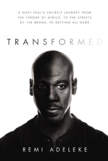 Transformed : A Navy SEALs Unlikely Journey from the Throne of Africa, to the Streets of the Bronx, to Defying All Odds