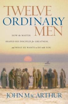 Twelve Ordinary Men : How the Master Shaped His Disciples for Greatness, and What He Wants to Do with You