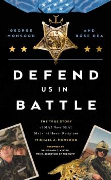 Defend Us in Battle : The True Story of MA2 Navy SEAL Medal of Honor Recipient Michael A. Monsoor