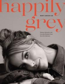 Happily Grey : Stories, Souvenirs, and Everyday Wonders from the Life In Between