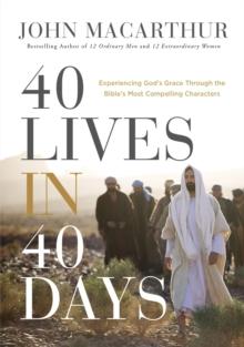 40 Lives in 40 Days : Experiencing Gods Grace Through the Bibles Most Compelling Characters