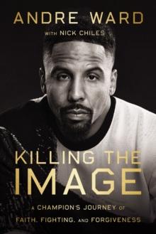 Killing the Image : A Champions Journey of Faith, Fighting, and Forgiveness