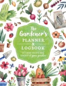 The Gardener's Planner and Logbook : A 5-Year Record and Tracker of Your Garden