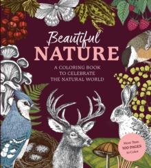 Beautiful Nature Coloring Book : A Coloring Book to Celebrate the Natural World - More Than 100 Pages to Color