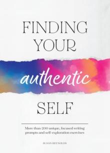 Finding Your Authentic Self : More than 200 Unique, Focused Writing Prompts and Self-Exploration Exercises