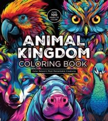 Animal Kingdom Coloring Book : Color Nature's Most Remarkable Creatures - Over 100 Pages to Color!