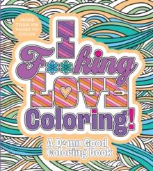 I F**king Love Coloring! : A D*mn Good Coloring Book - More Than 100 Pages to Color