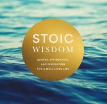 Stoic Wisdom : Quotes, Affirmation, And Inspiration For A Well-Lived Life